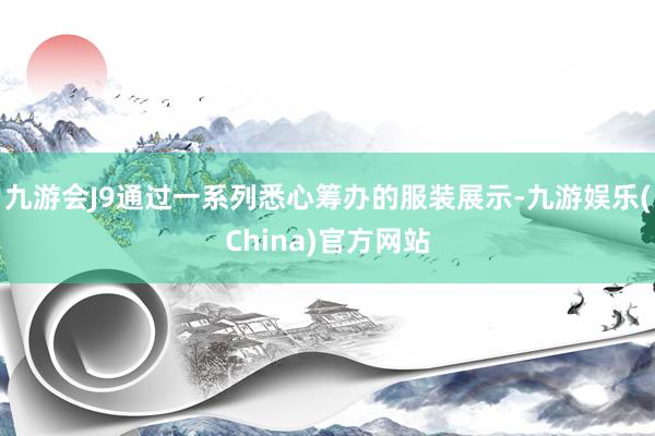 九游会J9通过一系列悉心筹办的服装展示-九游娱乐(China)官方网站