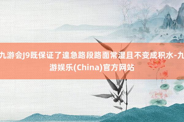 九游会J9既保证了遑急路段路面常湿且不变成积水-九游娱乐(China)官方网站