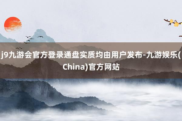 j9九游会官方登录通盘实质均由用户发布-九游娱乐(China)官方网站