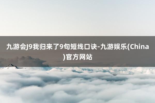 九游会J9我归来了9句短线口诀-九游娱乐(China)官方网站