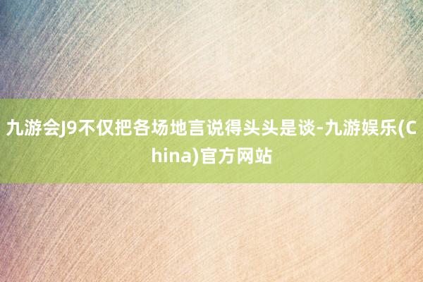 九游会J9不仅把各场地言说得头头是谈-九游娱乐(China)官方网站