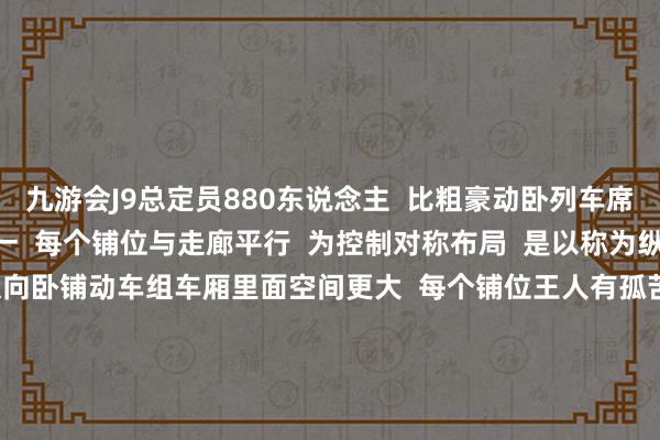 九游会J9总定员880东说念主  比粗豪动卧列车席位加多跳跃三分之一  每个铺位与走廊平行  为控制对称布局  是以称为纵向卧铺动车组        纵向卧铺动车组车厢里面空间更大  每个铺位王人有孤苦车窗  从外面看粗略双层列车      通盘铺位配备遮光帘  窗帘角落贴心性装有吸铁石  能与包厢两侧墙壁严实贴合  杀青一铺一单间    每个铺位配备  三孔、两孔插座以及USB充电口  称心电子建树充电需求  游客还可自主扬弃开关  铺位上方的顶灯和阅读灯    车上为游客免费提供“动卧轻食”  包括饮料和小吃  还准备了一次性洗漱用品    针对列车夕发朝至的特质  北京客运段京广动卧车队乘务组  在当日22时至次日6时  施行“无干预”处事方法  关闭列车播送、当令调度车厢照明  为游客营造寂静温存的旅行环境    在相邻铺位  列车配备了四种不同神色的  一次性拖鞋  以及适配儿童脚型的小号拖鞋    针对儿童游客较多的情况  乘务组准备了包括绘本  彩色画笔等玩物的“儿童文娱包”  为孩子们提供安全意旨的旅行体验    你坐过这趟车吗？  宥恕共享搭车体验！ -九游娱乐(China)官方网站